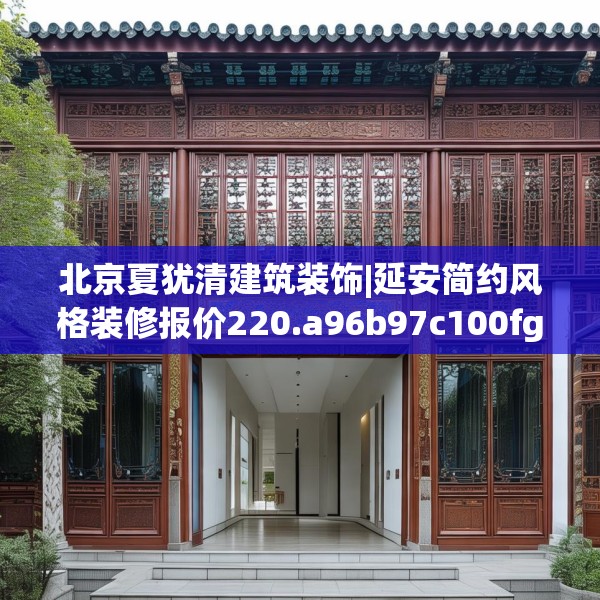 北京夏犹清建筑装饰|延安简约风格装修报价220.a96b97c100fgy.107htyj