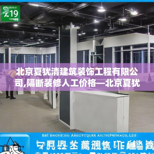 北京夏犹清建筑装饰工程有限公司,隔断装修人工价格—北京夏犹清建筑装饰工程有限公司419.a295b296c299fgy.306fds