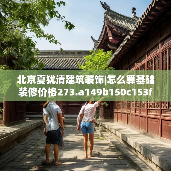 北京夏犹清建筑装饰|怎么算基础装修价格273.a149b150c153fgy.160uyk