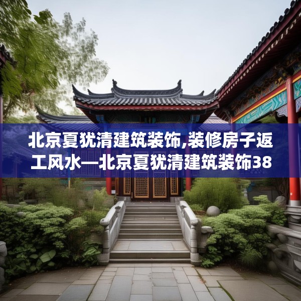 北京夏犹清建筑装饰,装修房子返工风水—北京夏犹清建筑装饰382.a258b259c262fgy.269htyj