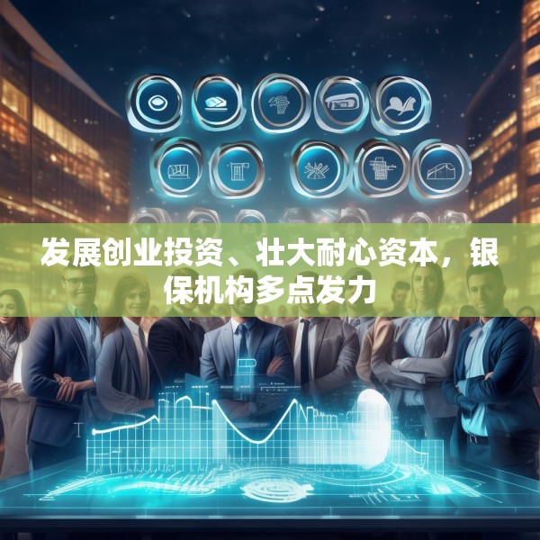 发展创业投资、壮大耐心资本，银保机构多点发力