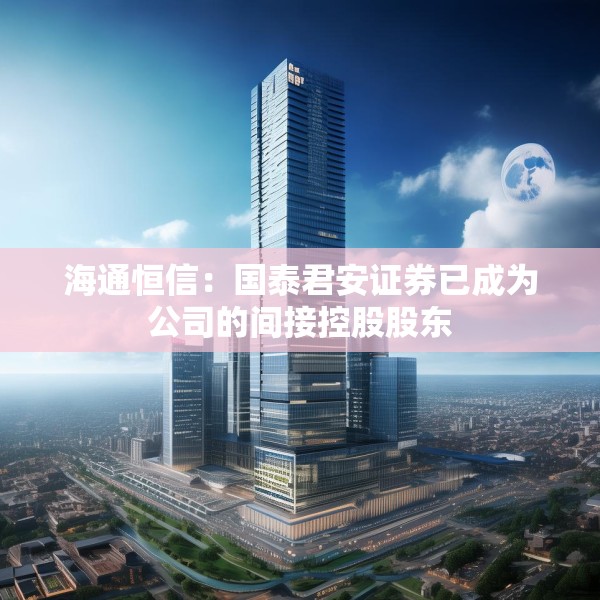 海通恒信：国泰君安证券已成为公司的间接控股股东