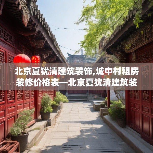 北京夏犹清建筑装饰,城中村租房装修价格表—北京夏犹清建筑装饰443.a319b320c323fgy.330cvcx
