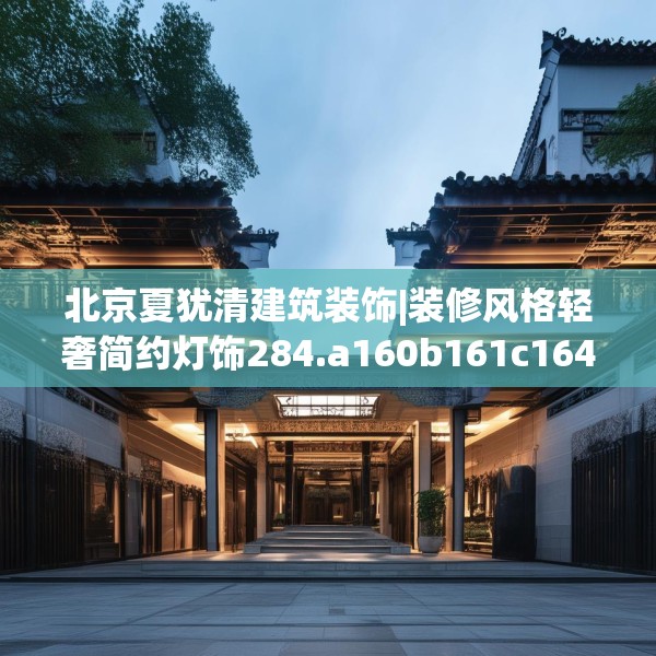 北京夏犹清建筑装饰|装修风格轻奢简约灯饰284.a160b161c164fgy.171xczxv