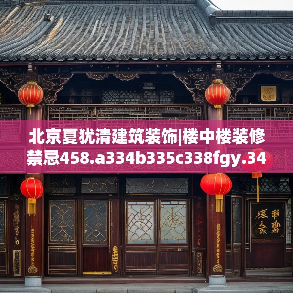 北京夏犹清建筑装饰|楼中楼装修禁忌458.a334b335c338fgy.345wew