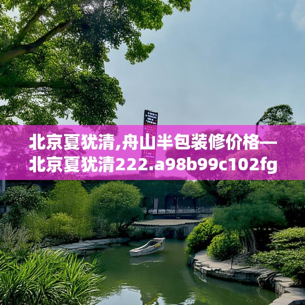 北京夏犹清,舟山半包装修价格—北京夏犹清222.a98b99c102fgy.109dsfds