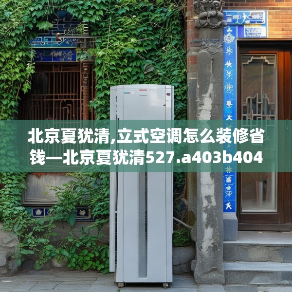 北京夏犹清,立式空调怎么装修省钱—北京夏犹清527.a403b404c407fgy.414fds
