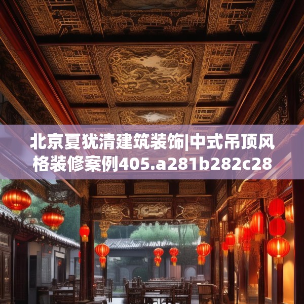 北京夏犹清建筑装饰|中式吊顶风格装修案例405.a281b282c285fgy.292fghfd
