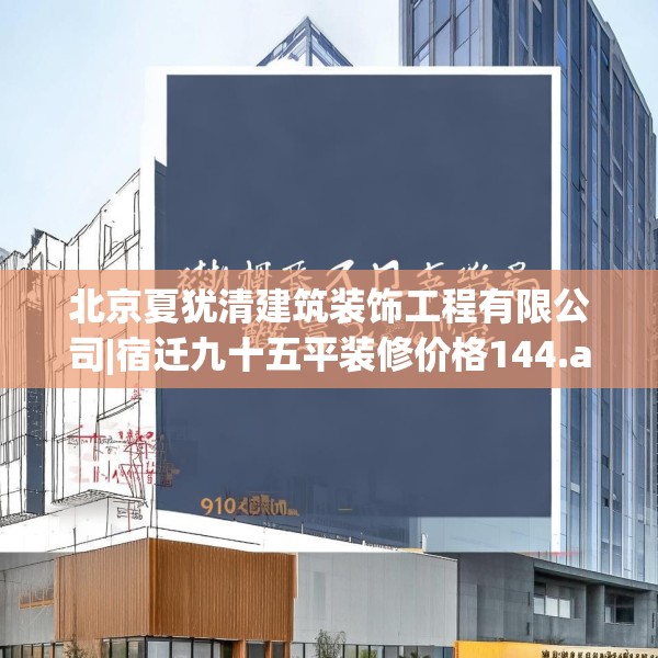 北京夏犹清建筑装饰工程有限公司|宿迁九十五平装修价格144.a20b21c24fgy.31nbn