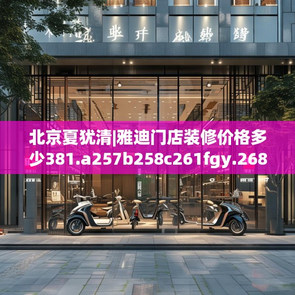 北京夏犹清|雅迪门店装修价格多少381.a257b258c261fgy.268uyk