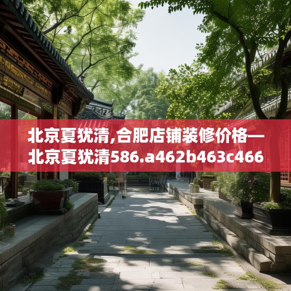北京夏犹清,合肥店铺装修价格—北京夏犹清586.a462b463c466fgy.473sdA