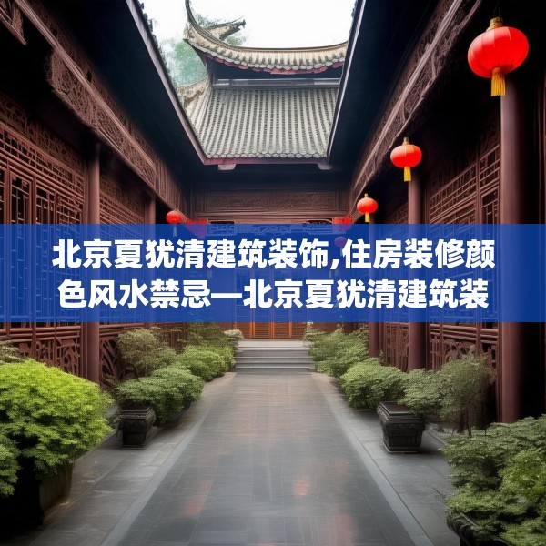 北京夏犹清建筑装饰,住房装修颜色风水禁忌—北京夏犹清建筑装饰214.a90b91c94fgy.101dewqe