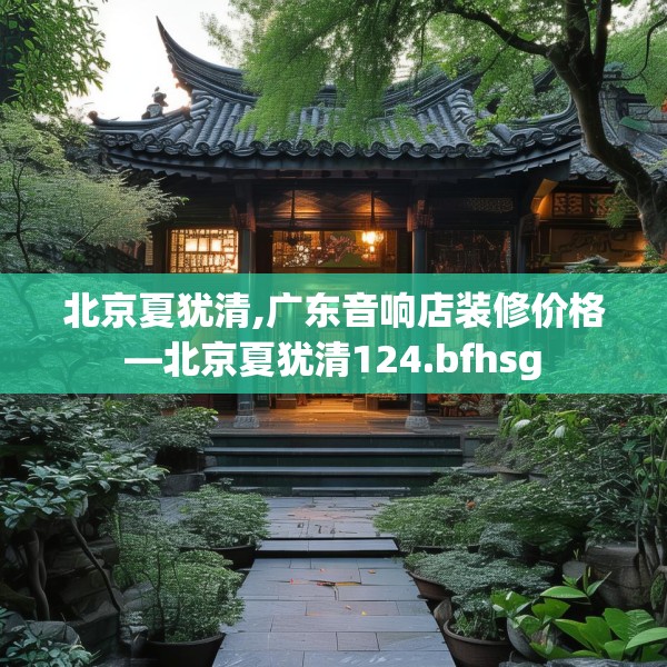 北京夏犹清,广东音响店装修价格—北京夏犹清124.bfhsg
