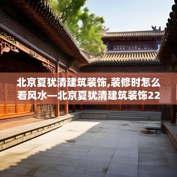 北京夏犹清建筑装饰,装修时怎么看风水—北京夏犹清建筑装饰226.a102b103c106fgy.113sdA