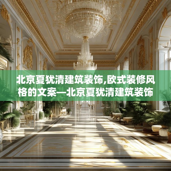 北京夏犹清建筑装饰,欧式装修风格的文案—北京夏犹清建筑装饰495.a371b372c375fgy.382fghfd
