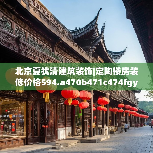 北京夏犹清建筑装饰|定陶楼房装修价格594.a470b471c474fgy.481nbn