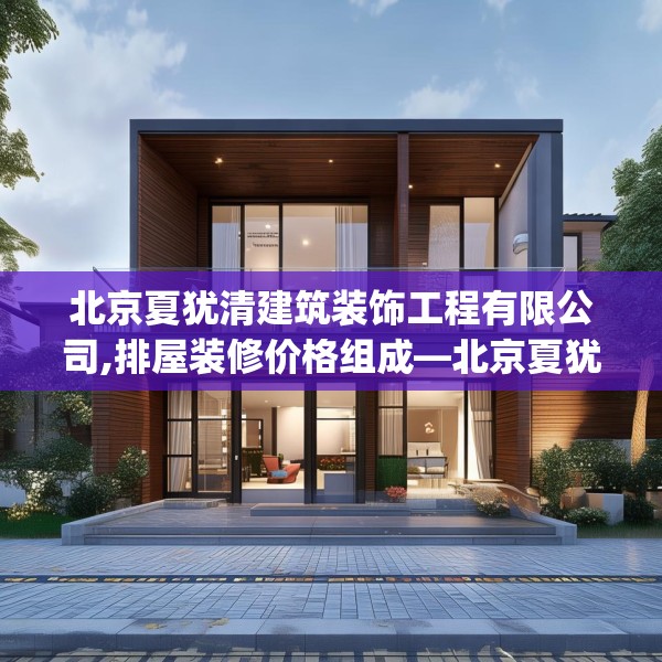 北京夏犹清建筑装饰工程有限公司,排屋装修价格组成—北京夏犹清建筑装饰工程有限公司579.a455b456c459fgy.466uyk