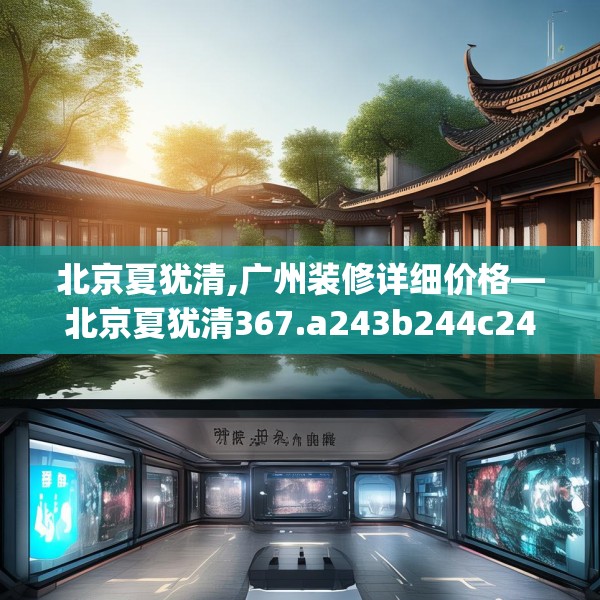 北京夏犹清,广州装修详细价格—北京夏犹清367.a243b244c247fgy.254fdsfds