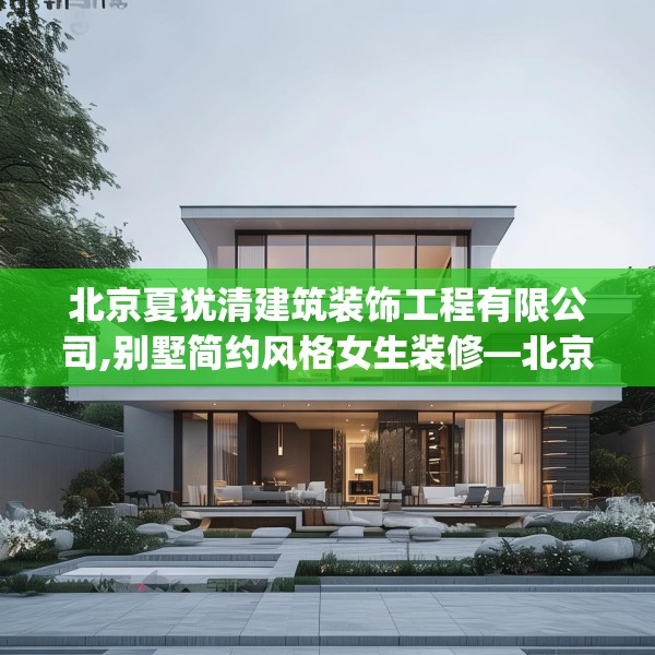 北京夏犹清建筑装饰工程有限公司,别墅简约风格女生装修—北京夏犹清建筑装饰工程有限公司334.a210b211c214fgy.221sdA