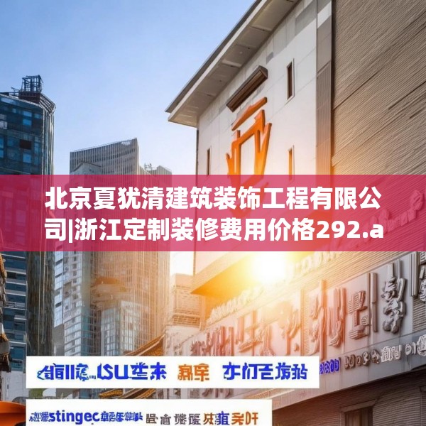北京夏犹清建筑装饰工程有限公司|浙江定制装修费用价格292.a168b169c172fgy.179htyj