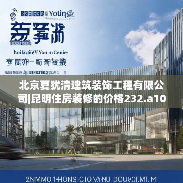 北京夏犹清建筑装饰工程有限公司|昆明住房装修的价格232.a108b109c112fgy.119dewqe