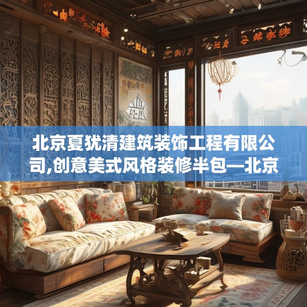 北京夏犹清建筑装饰工程有限公司,创意美式风格装修半包—北京夏犹清建筑装饰工程有限公司324.a200b201c204fgy.211nbn