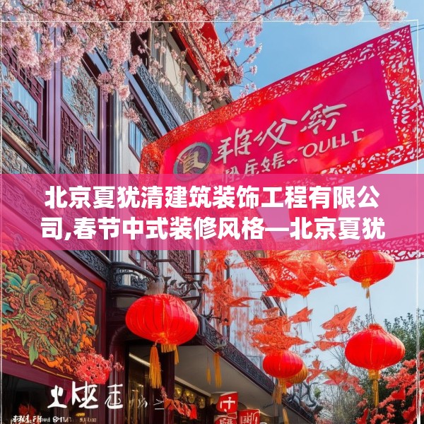 北京夏犹清建筑装饰工程有限公司,春节中式装修风格—北京夏犹清建筑装饰工程有限公司458.a334b335c338fgy.345wew