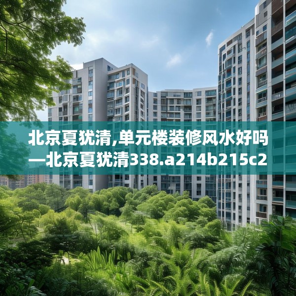 北京夏犹清,单元楼装修风水好吗—北京夏犹清338.a214b215c218fgy.225xczxv