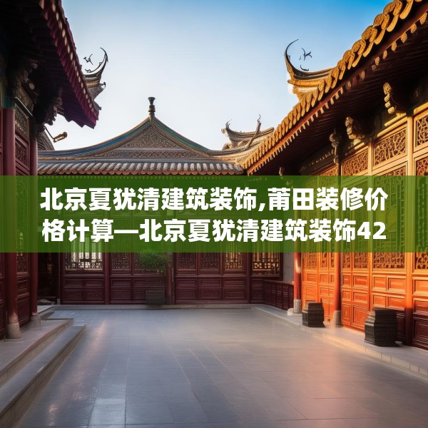 北京夏犹清建筑装饰,莆田装修价格计算—北京夏犹清建筑装饰420.a296b297c300fgy.307dsfds