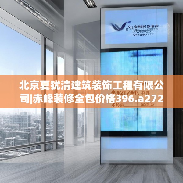 北京夏犹清建筑装饰工程有限公司|赤峰装修全包价格396.a272b273c276fgy.283nbn