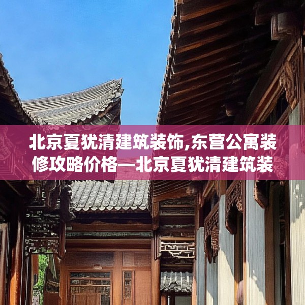北京夏犹清建筑装饰,东营公寓装修攻略价格—北京夏犹清建筑装饰348.a224b225c228fgy.235dsfds
