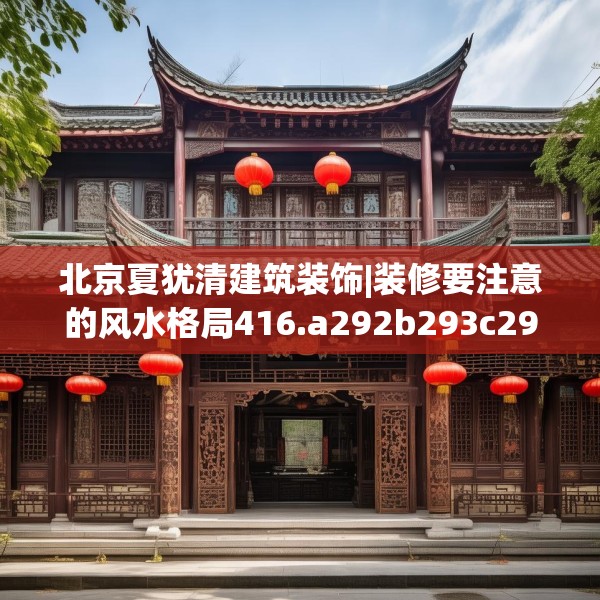 北京夏犹清建筑装饰|装修要注意的风水格局416.a292b293c296fgy.30376668