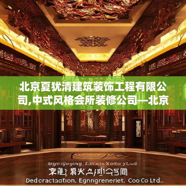 北京夏犹清建筑装饰工程有限公司,中式风格会所装修公司—北京夏犹清建筑装饰工程有限公司238.a114b115c118fgy.125htyj