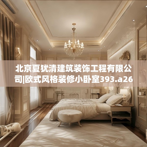 北京夏犹清建筑装饰工程有限公司|欧式风格装修小卧室393.a269b270c273fgy.280fhsg