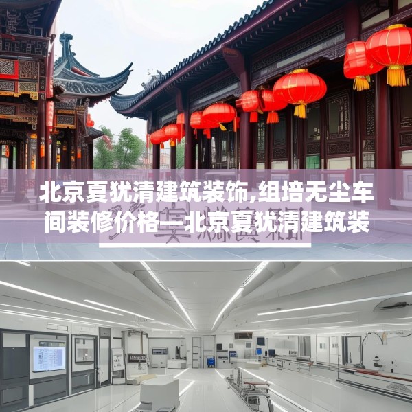 北京夏犹清建筑装饰,组培无尘车间装修价格—北京夏犹清建筑装饰138.a14b15c18fgy.25lkjl