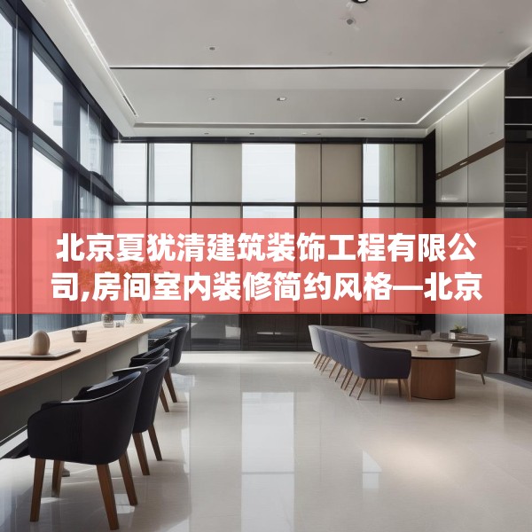 北京夏犹清建筑装饰工程有限公司,房间室内装修简约风格—北京夏犹清建筑装饰工程有限公司529.a405b406c409fgy.416fdsfds