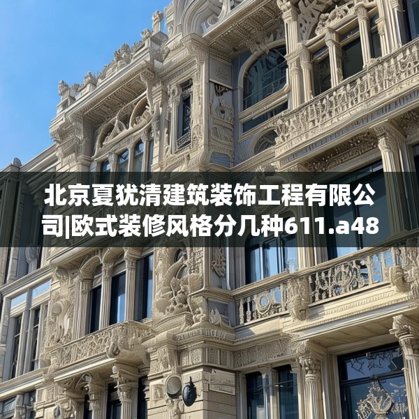 北京夏犹清建筑装饰工程有限公司|欧式装修风格分几种611.a487b488c491fgy.498bnbn