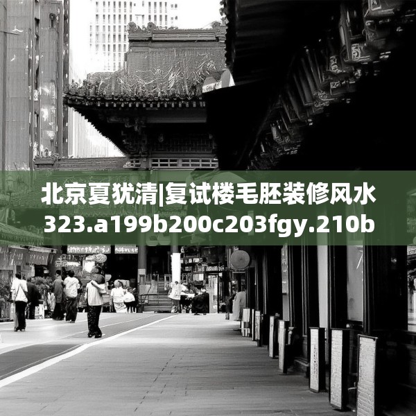 北京夏犹清|复试楼毛胚装修风水323.a199b200c203fgy.210bnbn