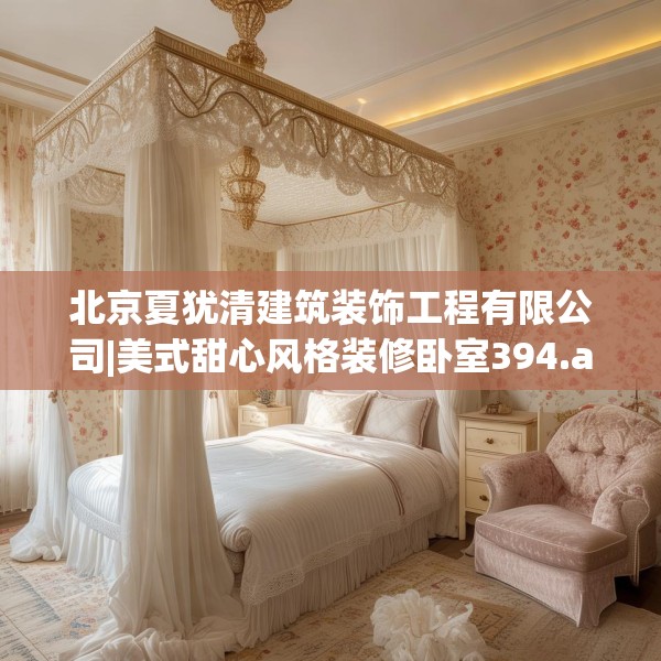 北京夏犹清建筑装饰工程有限公司|美式甜心风格装修卧室394.a270b271c274fgy.281dewqe