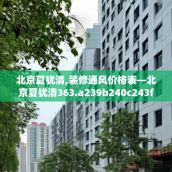 北京夏犹清,装修通风价格表—北京夏犹清363.a239b240c243fgy.250uyk