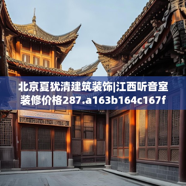 北京夏犹清建筑装饰|江西听音室装修价格287.a163b164c167fgy.174bnbn