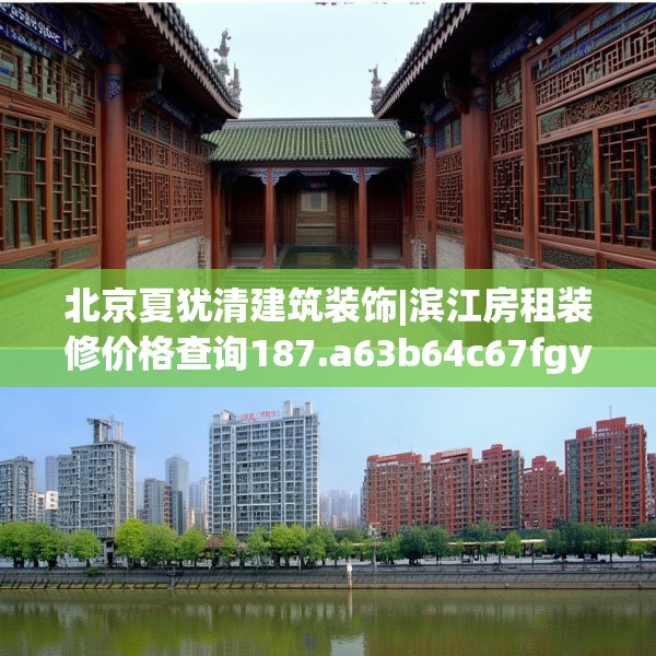 北京夏犹清建筑装饰|滨江房租装修价格查询187.a63b64c67fgy.74fdsfds