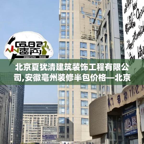 北京夏犹清建筑装饰工程有限公司,安徽亳州装修半包价格—北京夏犹清建筑装饰工程有限公司438.a314b315c318fgy.325dsfds