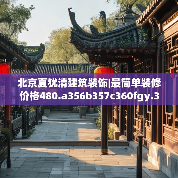 北京夏犹清建筑装饰|最简单装修价格480.a356b357c360fgy.367lkjl