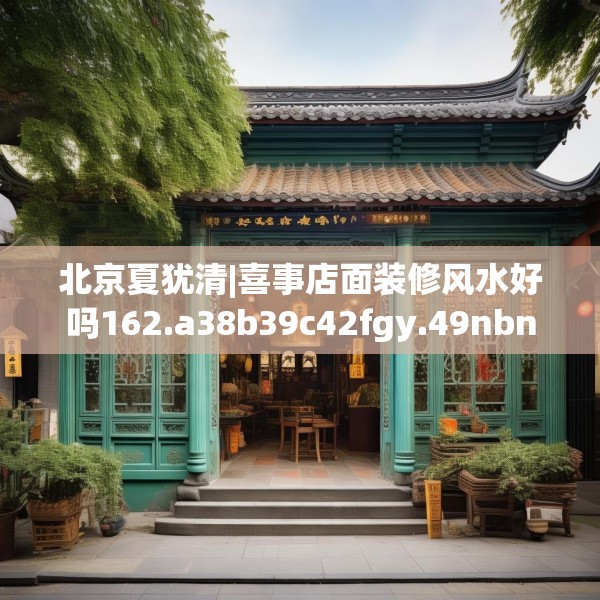 北京夏犹清|喜事店面装修风水好吗162.a38b39c42fgy.49nbn