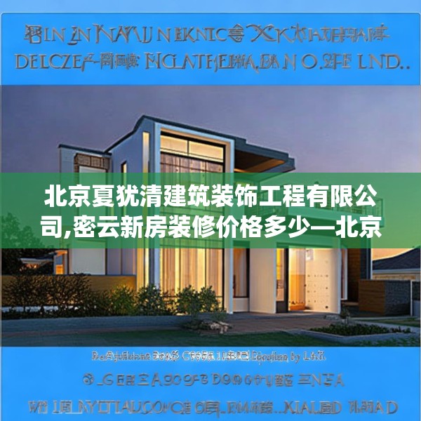 北京夏犹清建筑装饰工程有限公司,密云新房装修价格多少—北京夏犹清建筑装饰工程有限公司262.a138b139c142fgy.149sdA