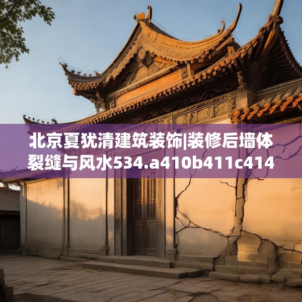 北京夏犹清建筑装饰|装修后墙体裂缝与风水534.a410b411c414fgy.421lkjl