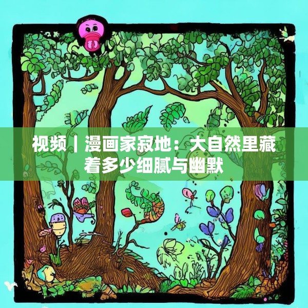 视频｜漫画家寂地：大自然里藏着多少细腻与幽默