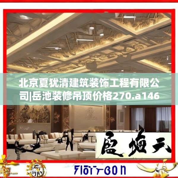 北京夏犹清建筑装饰工程有限公司|岳池装修吊顶价格270.a146b147c150fgy.157nbn