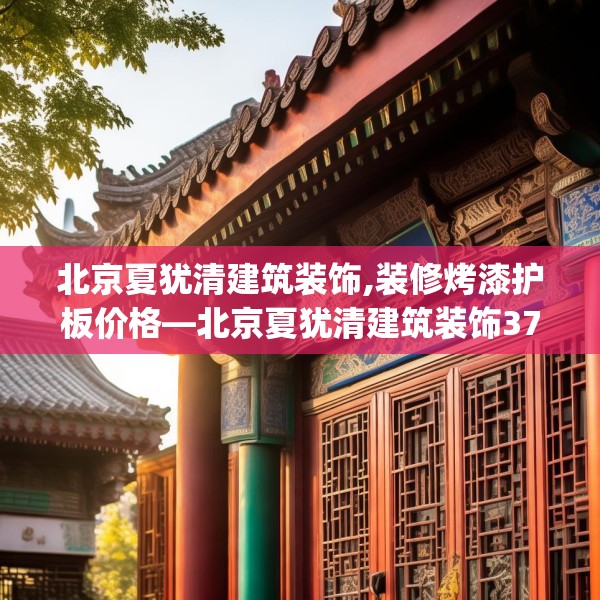 北京夏犹清建筑装饰,装修烤漆护板价格—北京夏犹清建筑装饰373.a249b250c253fgy.260poiy